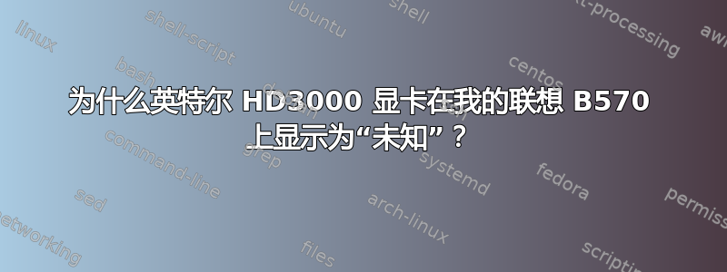 为什么英特尔 HD3000 显卡在我的联想 B570 上显示为“未知”？