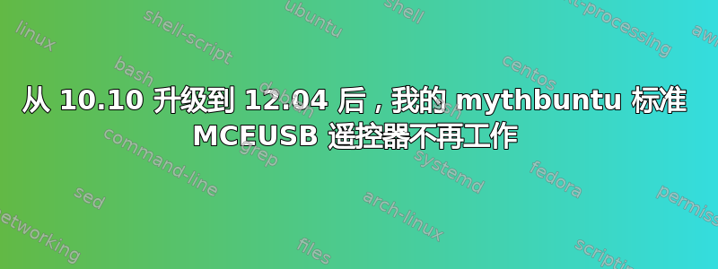 从 10.10 升级到 12.04 后，我的 mythbuntu 标准 MCEUSB 遥控器不再工作