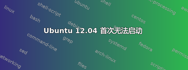 Ubuntu 12.04 首次无法启动