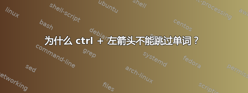 为什么 ctrl + 左箭头不能跳过单词？