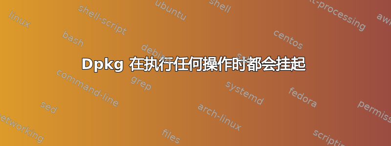 Dpkg 在执行任何操作时都会挂起