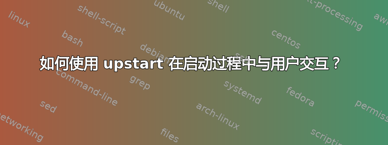 如何使用 upstart 在启动过程中与用户交互？