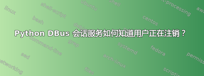 Python DBus 会话服务如何知道用户正在注销？