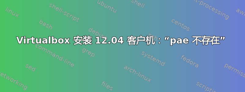 Virtualbox 安装 12.04 客户机：“pae 不存在”