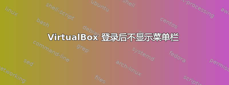 VirtualBox 登录后不显示菜单栏