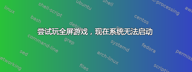 尝试玩全屏游戏，现在系统无法启动