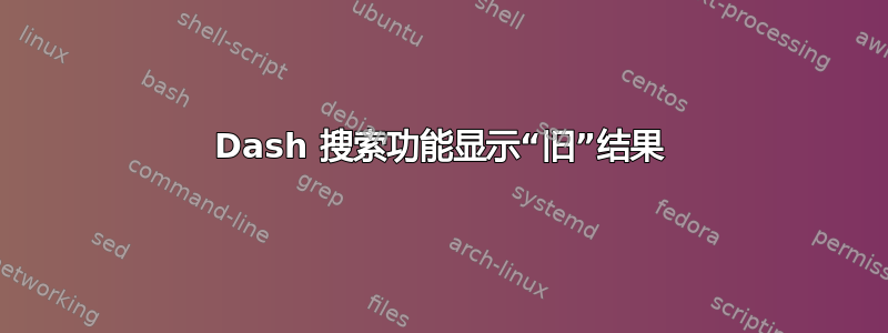 Dash 搜索功能显示“旧”结果