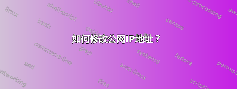 如何修改公网IP地址？