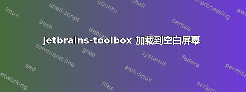 jetbrains-toolbox 加载到空白屏幕