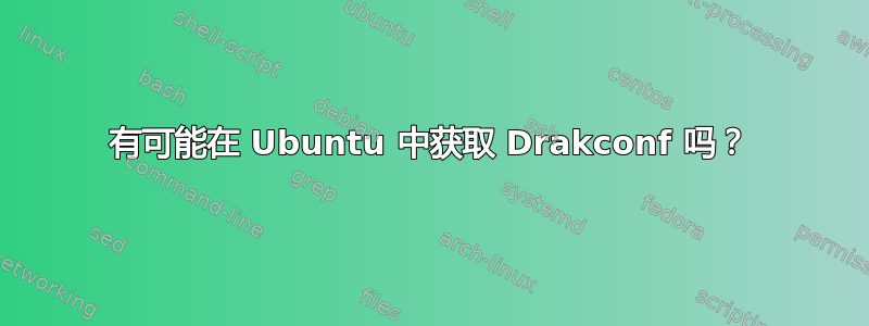 有可能在 Ubuntu 中获取 Drakconf 吗？