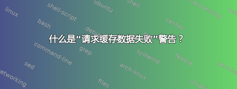 什么是“请求缓存数据失败”警告？