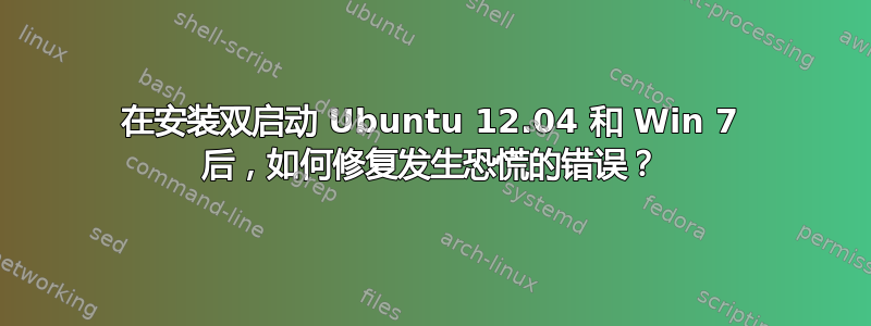 在安装双启动 Ubuntu 12.04 和 Win 7 后，如何修复发生恐慌的错误？