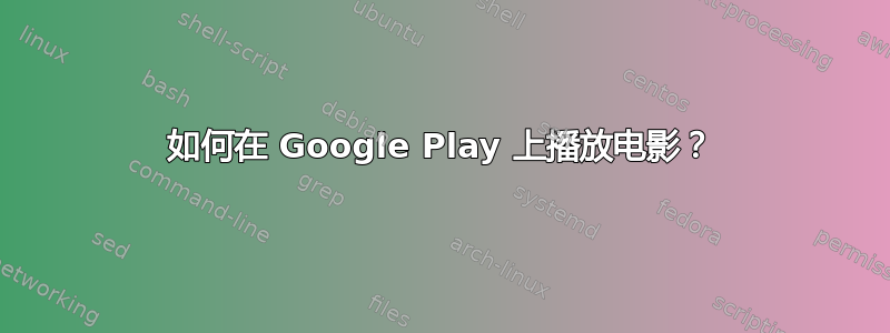 如何在 Google Play 上播放电影？