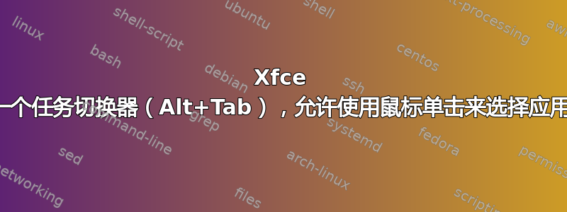 Xfce 是否有一个任务切换器（Alt+Tab），允许使用鼠标单击来选择应用程序？