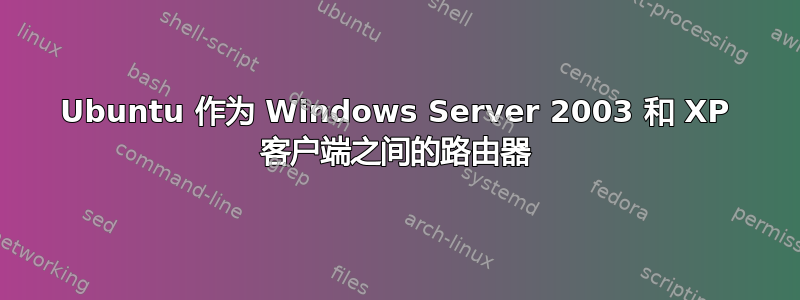 Ubuntu 作为 Windows Server 2003 和 XP 客户端之间的路由器