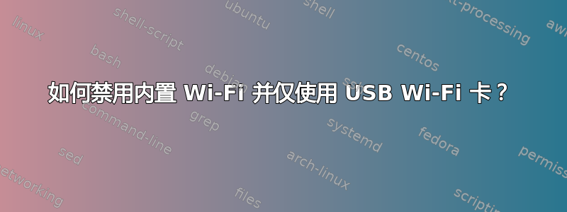 如何禁用内置 Wi-Fi 并仅使用 USB Wi-Fi 卡？