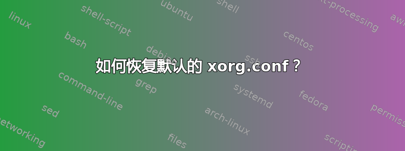 如何恢复默认的 xorg.conf？