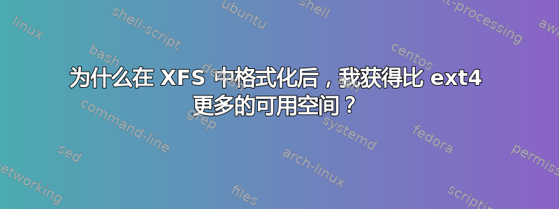 为什么在 XFS 中格式化后，我获得比 ext4 更多的可用空间？