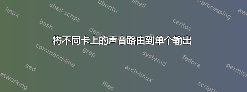 将不同卡上的声音路由到单个输出