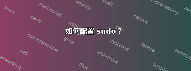 如何配置 sudo？