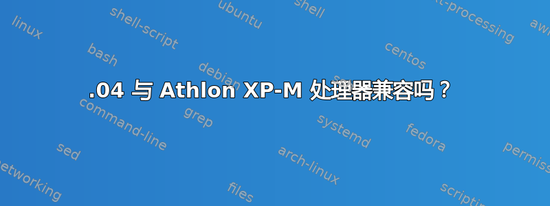 12.04 与 Athlon XP-M 处理器兼容吗？