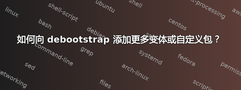 如何向 debootstrap 添加更多变体或自定义包？