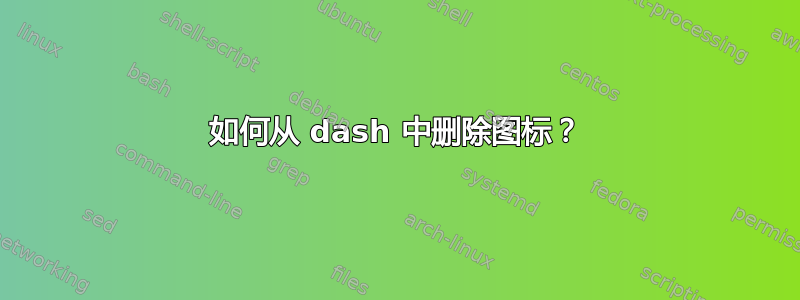 如何从 dash 中删除图标？