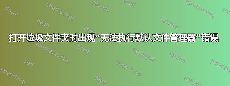 打开垃圾文件夹时出现“无法执行默认文件管理器”错误