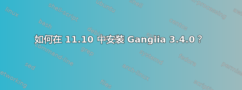 如何在 11.10 中安装 Ganglia 3.4.0？