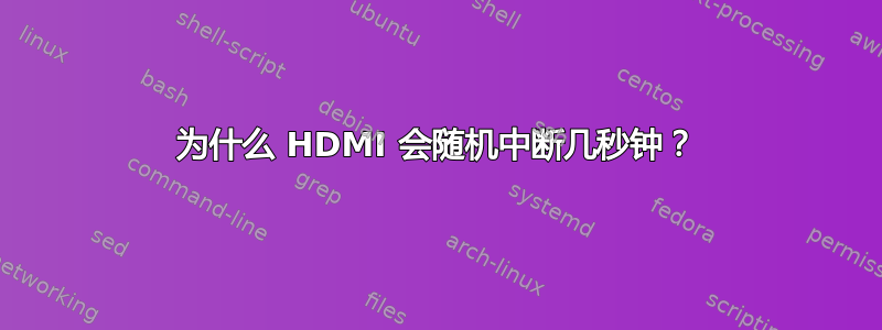 为什么 HDMI 会随机中断几秒钟？