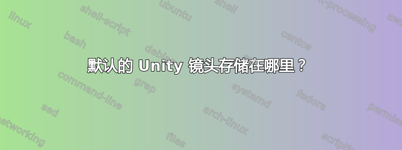 默认的 Unity 镜头存储在哪里？