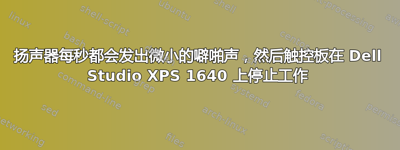 扬声器每秒都会发出微小的噼啪声，然后触控板在 Dell Studio XPS 1640 上停止工作