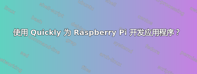 使用 Quickly 为 Raspberry Pi 开发应用程序？