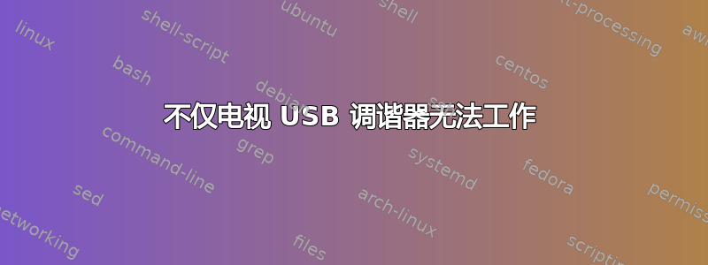 不仅电视 USB 调谐器无法工作