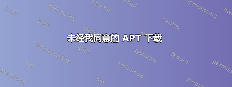 未经我同意的 APT 下载