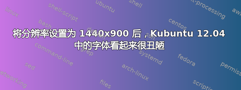 将分辨率设置为 1440x900 后，Kubuntu 12.04 中的字体看起来很丑陋