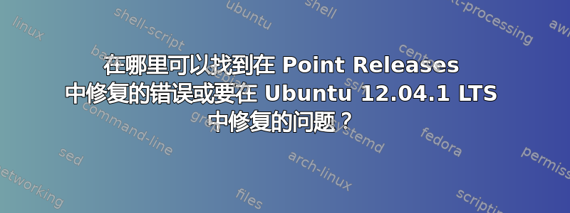 在哪里可以找到在 Point Releases 中修复的错误或要在 Ubuntu 12.04.1 LTS 中修复的问题？