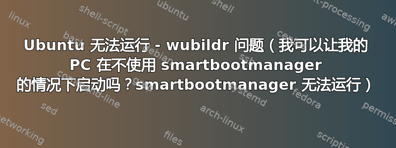 Ubuntu 无法运行 - wubildr 问题（我可以让我的 PC 在不使用 smartbootmanager 的情况下启动吗？smartbootmanager 无法运行）