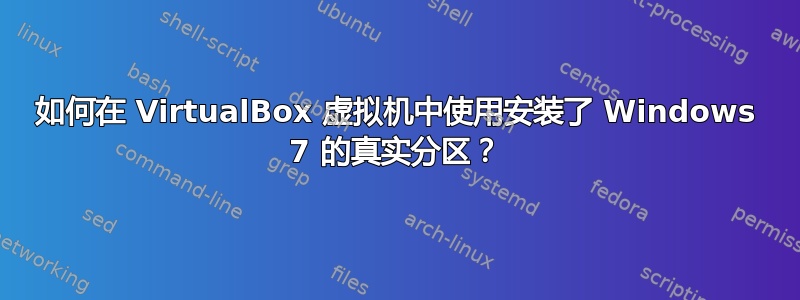 如何在 VirtualBox 虚拟机中使用安装了 Windows 7 的真实分区？