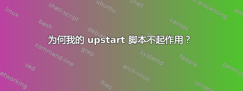 为何我的 upstart 脚本不起作用？