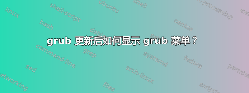 grub 更新后如何显示 grub 菜单？