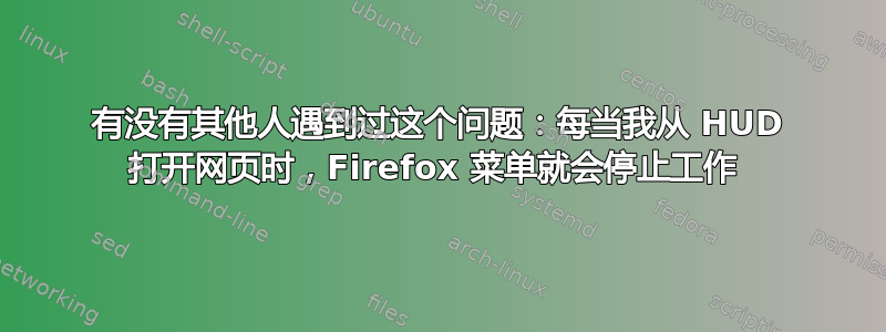 有没有其他人遇到过这个问题：每当我从 HUD 打开网页时，Firefox 菜单就会停止工作 