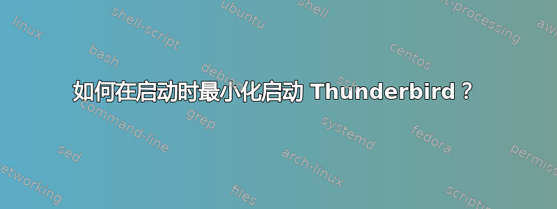 如何在启动时最小化启动 Thunderbird？