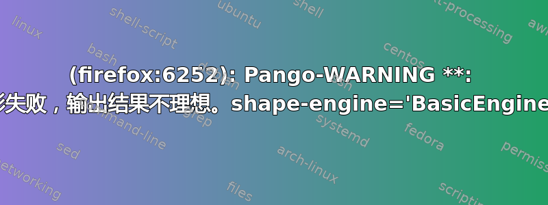 (firefox:6252): Pango-WARNING **: 整形失败，输出结果不理想。shape-engine='BasicEngineFc