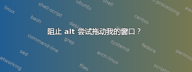 阻止 alt 尝试拖动我的窗口？