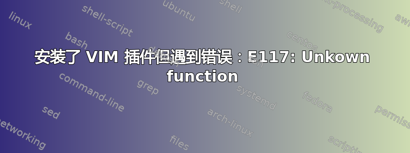 安装了 VIM 插件但遇到错误：E117: Unkown function