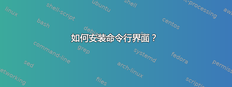 如何安装命令行界面？