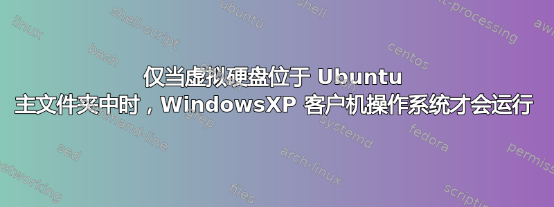 仅当虚拟硬盘位于 Ubuntu 主文件夹中时，WindowsXP 客户机操作系统才会运行