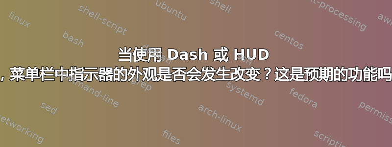 当使用 Dash 或 HUD 时，菜单栏中指示器的外观是否会发生改变？这是预期的功能吗？