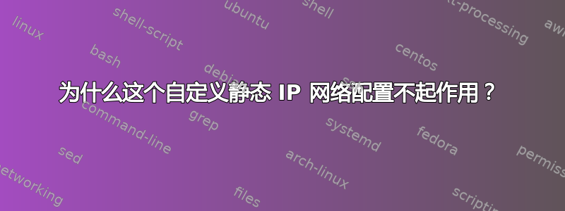 为什么这个自定义静态 IP 网络配置不起作用？